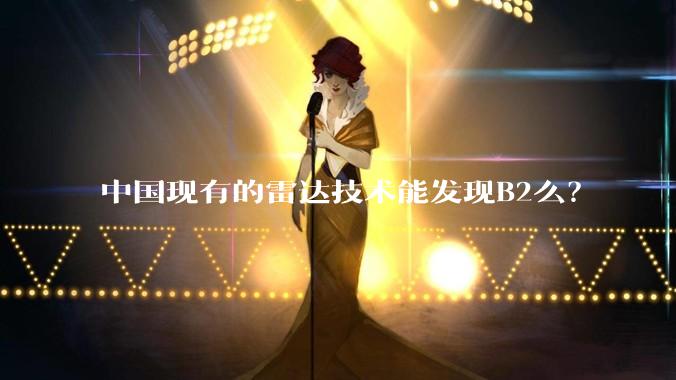 中国现有的雷达技术能发现B2么？