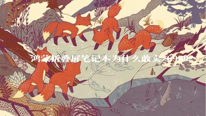 鸿蒙折叠屏笔记本为什么敢卖26999？