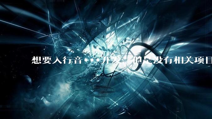 想要入行音***开发，但是没有相关项目经验怎么办？