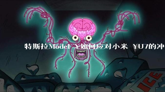 特斯拉Model Y如何应对小米 YU7的冲击？