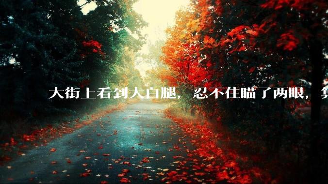 大街上看到大白腿，忍不住瞄了两眼，算不算不尊重女性？