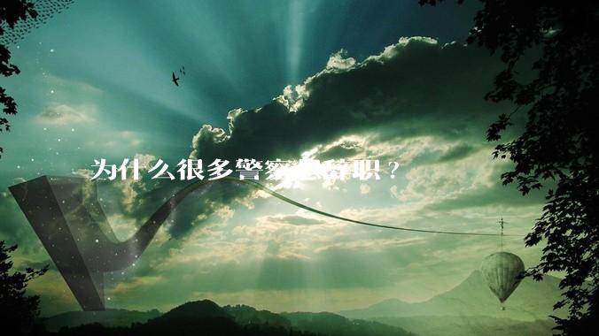 为什么很多警察想辞职?