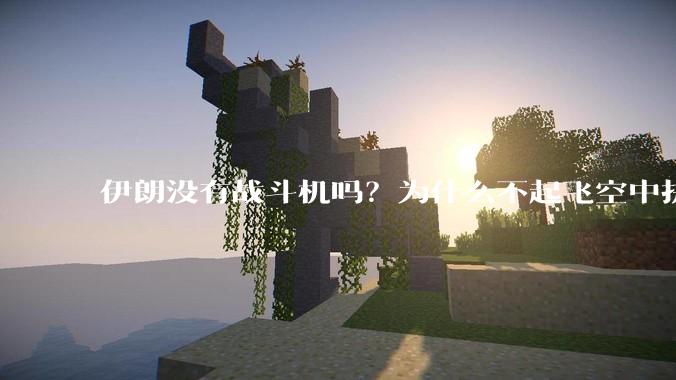 伊朗没有战斗机吗？为什么不起飞空中拼***？