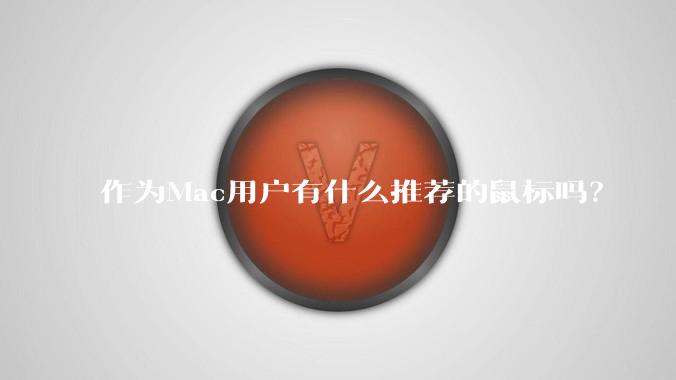 作为Mac用户有什么推荐的鼠标吗？
