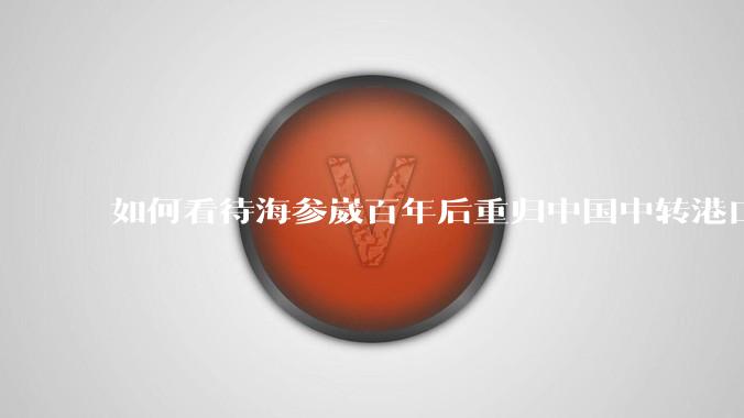 如何看待海参崴百年后重归中国中转港口?