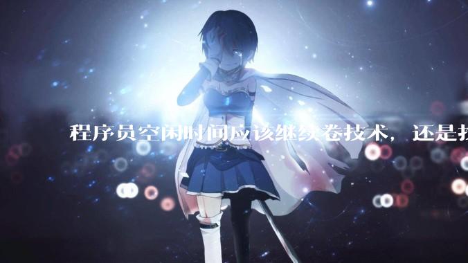 程序员空闲时间应该继续卷技术，还是找其他副业？